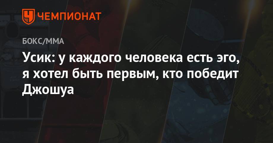 Александр Усик - Усик: у каждого человека есть эго, я хотел быть первым, кто победит Джошуа - championat.com - Украина