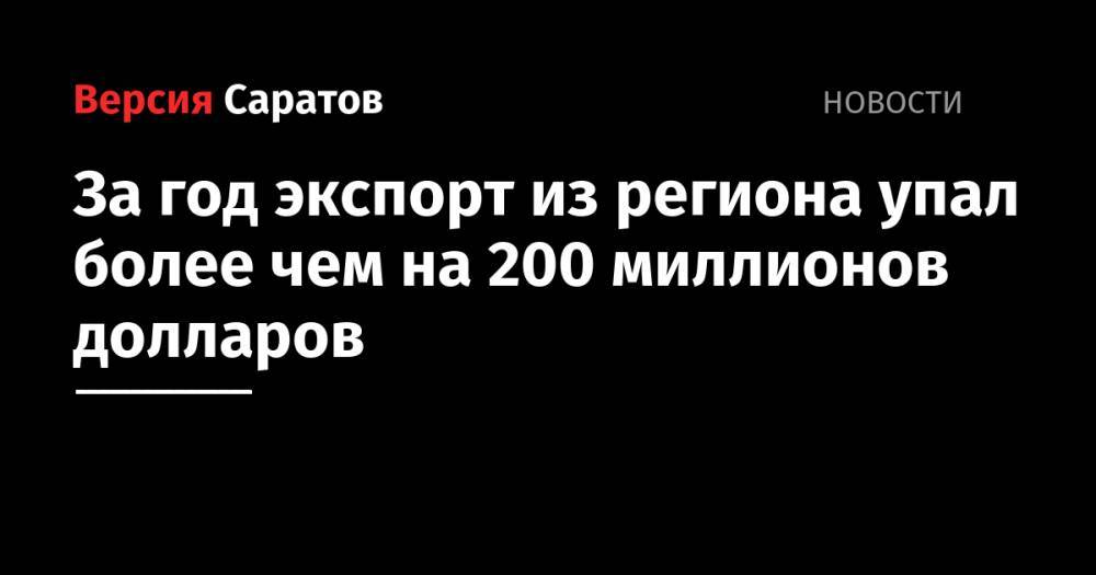 За год экспорт из региона упал более чем на 200 миллионов долларов - nversia.ru - США - Армения - Казахстан - Белоруссия - Саратовская обл. - Киргизия