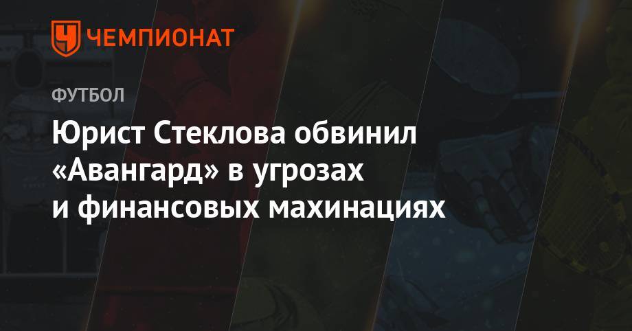 Юрист Стеклова обвинил «Авангард» в угрозах и финансовых махинациях - championat.com - Россия - Курск