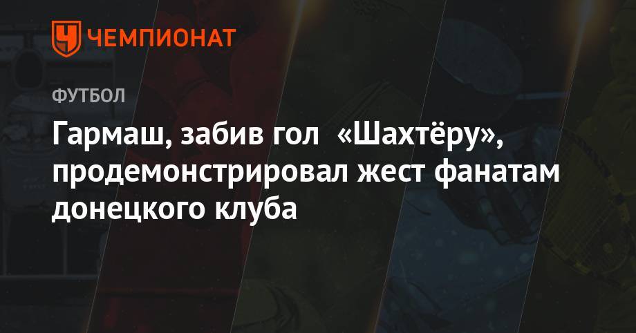Денис Гармаш - Гармаш, забив гол «Шахтёру», продемонстрировал жест фанатам донецкого клуба - championat.com - Украина - Киев - Донецк - Одесса