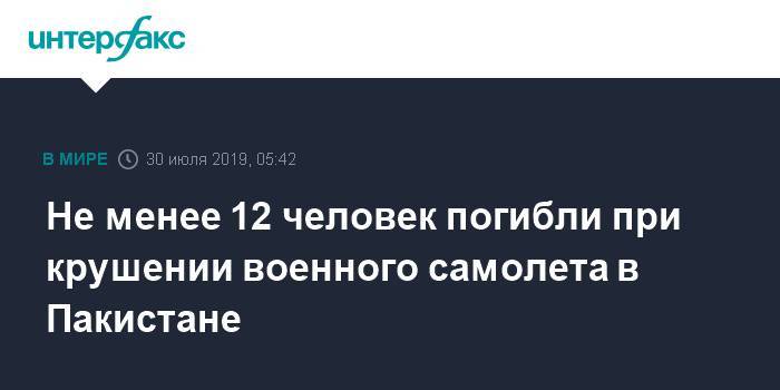 Не менее 12 человек погибли при крушении военного самолета в Пакистане - interfax.ru - Москва - Пакистан