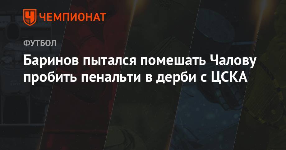 Федор Чалов - Дмитрий Баринов - Тимур Журавель - Баринов пытался помешать Чалову пробить пенальти в дерби с ЦСКА - championat.com