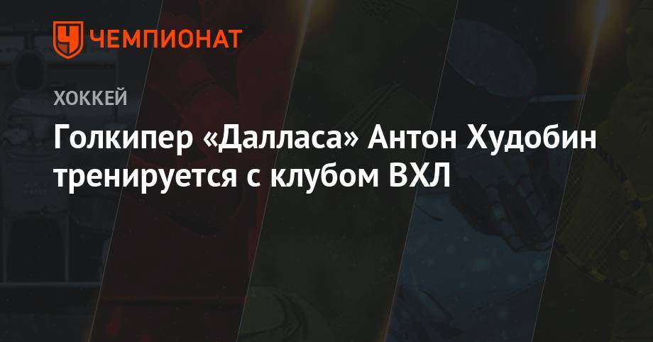 Антон Худобин - Голкипер «Далласа» Антон Худобин тренируется с клубом ВХЛ - championat.com - Россия - Московская обл. - Бостон - шт. Миннесота