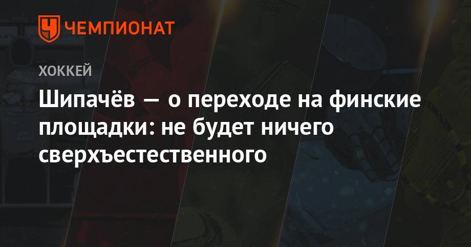 Вадим Шипачев - Шипачёв — о переходе на финские площадки: не будет ничего сверхъестественного - championat.com - Москва