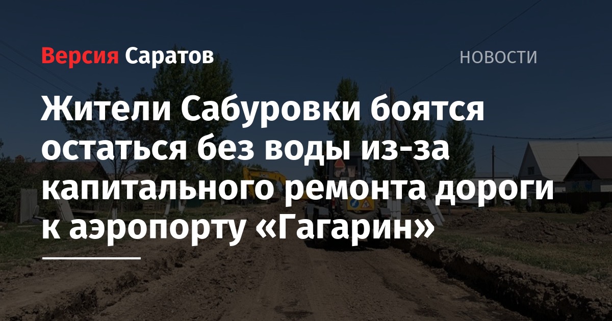 Жители Сабуровки боятся остаться без воды из-за капитального ремонта дороги к аэропорту «Гагарин» - nversia.ru - район Саратовский