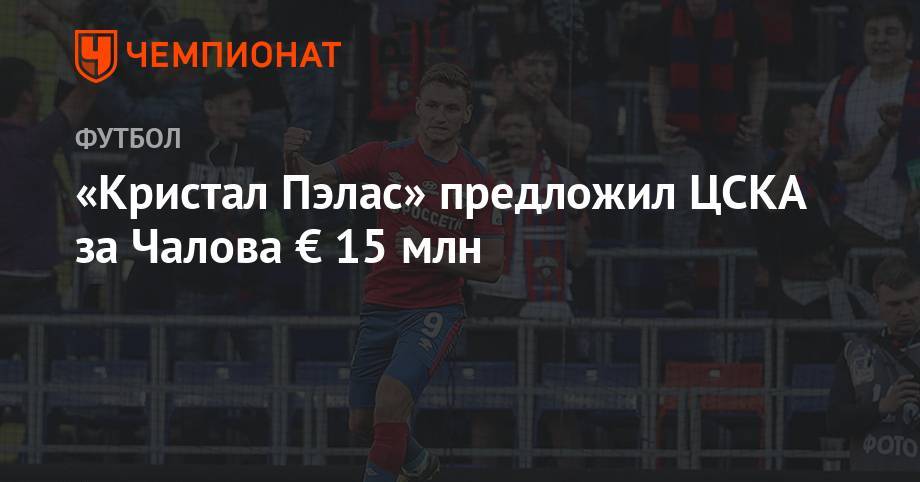 Федор Чалов - «Кристал Пэлас» намерен предложить ЦСКА за Чалова € 15 млн - championat.com - Монако