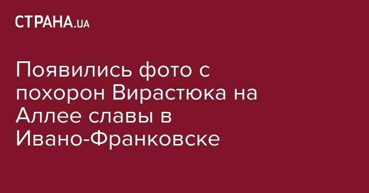 Появились фото с похорон Вирастюка на Аллее славы в Ивано-Франковске - strana.ua - Украина - Киев - Франция - Ивано-Франковск