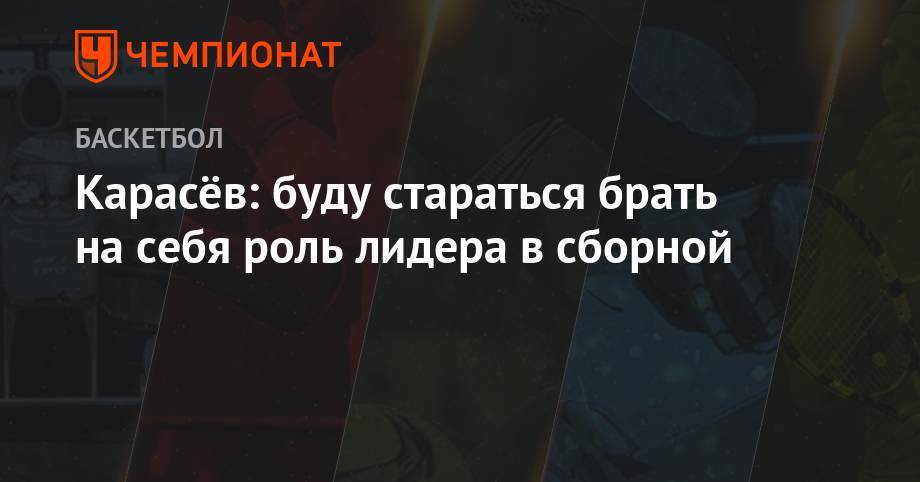 Андрей Кириленко - Сергей Карасев - Карасёв: буду стараться брать на себя роль лидера в сборной - championat.com - Россия - Китай