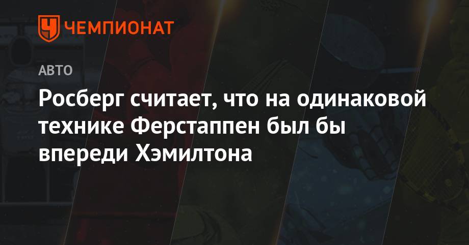 Максим Ферстаппен - Нико Росберг - Росберг считает, что на одинаковой технике Ферстаппен был бы впереди Хэмилтона - championat.com - Германия - Голландия