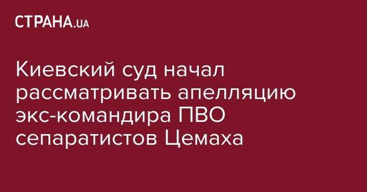 Владимир Цемах - Киевский суд начал рассматривать апелляцию экс-командира ПВО сепаратистов Цемаха - strana.ua - Киев - обл. Донецкая - ДНР - Малайзия - Снежное