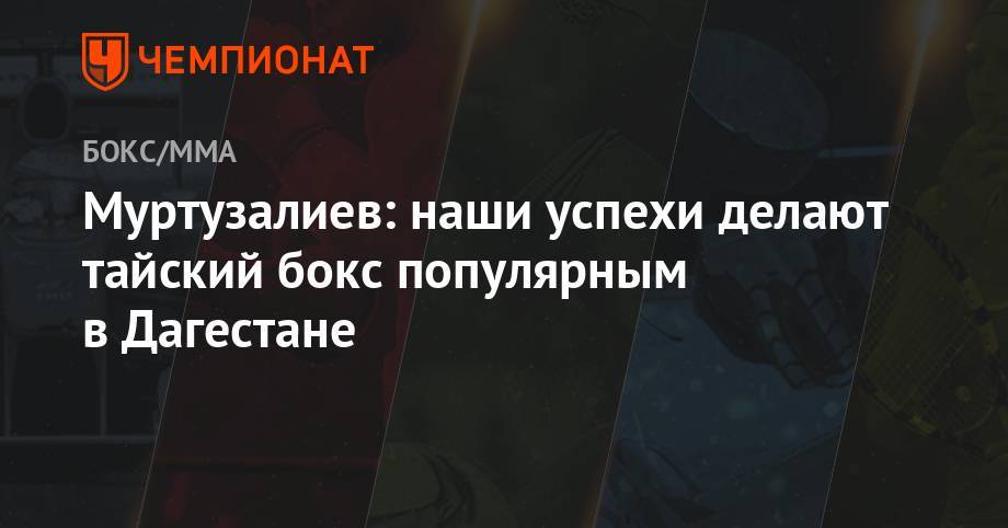 Муртузалиев: наши успехи делают тайский бокс популярным в Дагестане - championat.com - Москва - респ. Дагестан - Таиланд
