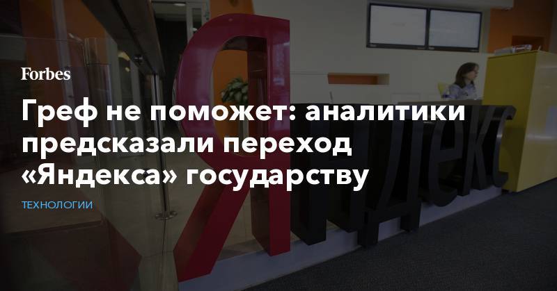 Герман Греф - Греф не поможет: аналитики предсказали переход «Яндекса» государству - forbes.ru