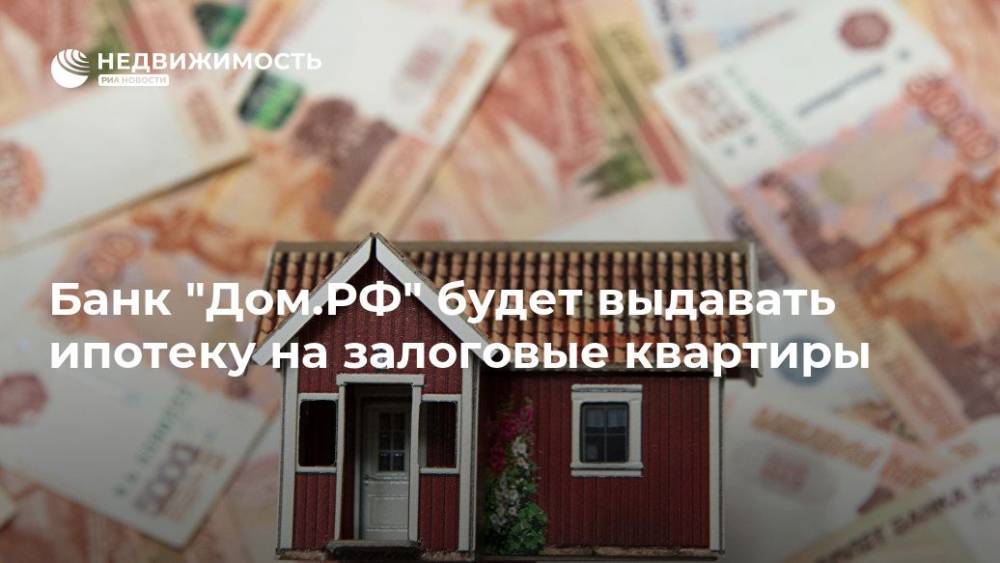 Банк "Дом.РФ" будет выдавать ипотеку на залоговые квартиры - realty.ria.ru - Москва - Россия - Ленинградская обл. - Санкт-Петербург - Московская обл.