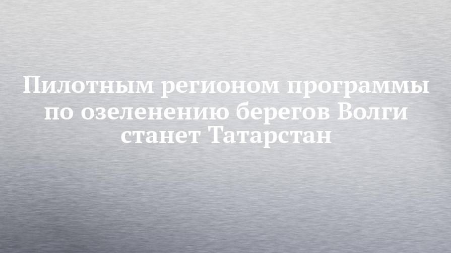 Рустам Минниханов - Дмитрий Кобылкин - Пилотным регионом программы по озеленению берегов Волги станет Татарстан - chelny-izvest.ru - Россия - респ. Татарстан - окр.Приволжский