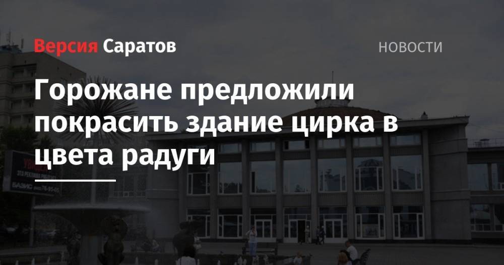 Валерий Радаев - Владимир Мухин - Горожане предложили покрасить здание цирка в цвета радуги - nversia.ru