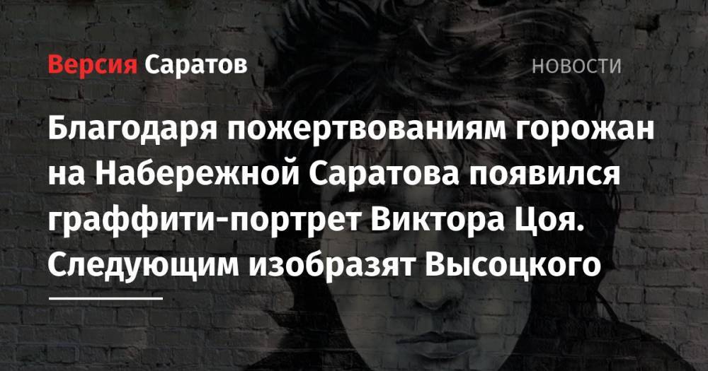 Максим Григорьев - Виктор Цой - Сергей Бодров - Владимир Высоцкий - Олег Янковский - Благодаря пожертвованиям горожан на Набережной Саратова появился граффити-портрет Виктора Цоя. Следующим изобразят Высоцкого - nversia.ru - Москва - Россия - Саратов - Словакия