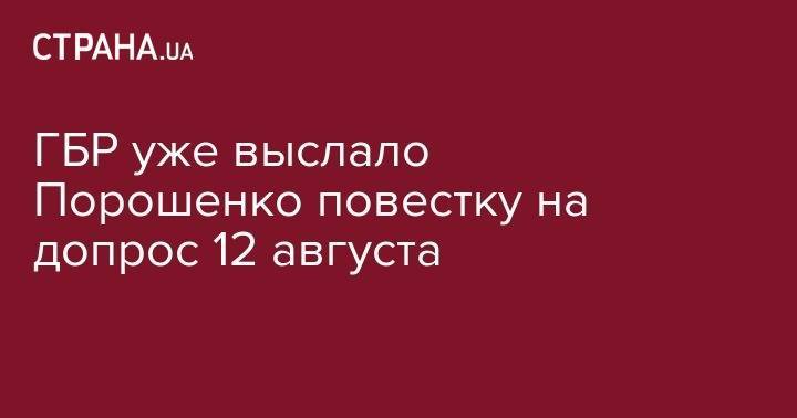 Петр Порошенко - ГБР уже выслало Порошенко повестку на допрос 12 августа - strana.ua - Украина