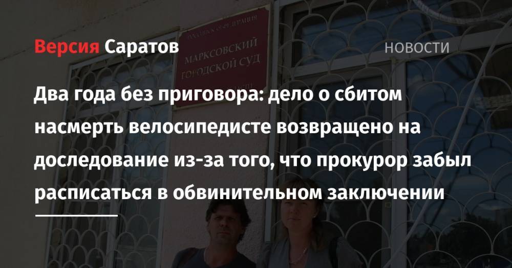 Два года без приговора: дело о сбитом насмерть велосипедисте возвращено на доследование из-за того, что прокурор забыл расписаться в обвинительном заключении - nversia.ru - Саратовская обл.