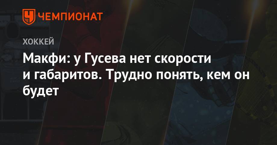 Вадим Шипачев - Никита Гусев - Макфи: у Гусева нет скорости и габаритов. Трудно понять, кем он будет - championat.com - Россия - шт.Нью-Джерси