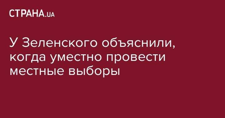 Андрей Богдан - У Зеленского объяснили, когда уместно провести местные выборы - strana.ua - Украина - Киев