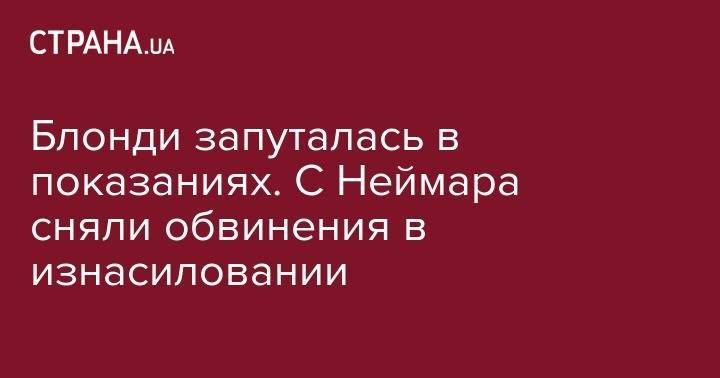 Блонди запуталась в показаниях. С Неймара сняли обвинения в изнасиловании - strana.ua - Бразилия
