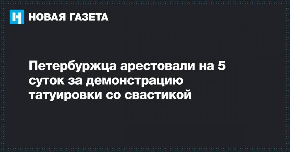 Петербуржца арестовали на 5 суток за демонстрацию татуировки со свастикой - novayagazeta.ru - Санкт-Петербург - Иркутск