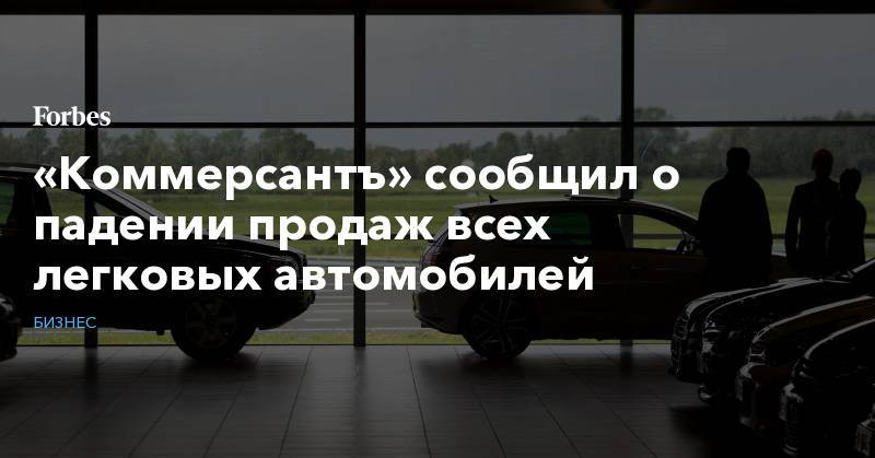 Владимир Попов - Сергей Удалов - «Коммерсантъ» сообщил о падении продаж всех легковых автомобилей - forbes.ru - Россия