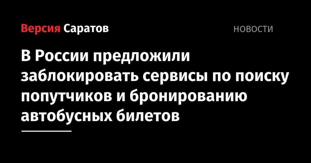 Сергей Боярский - В России предложили заблокировать сервисы по поиску попутчиков и бронированию автобусных билетов - nversia.ru - Россия