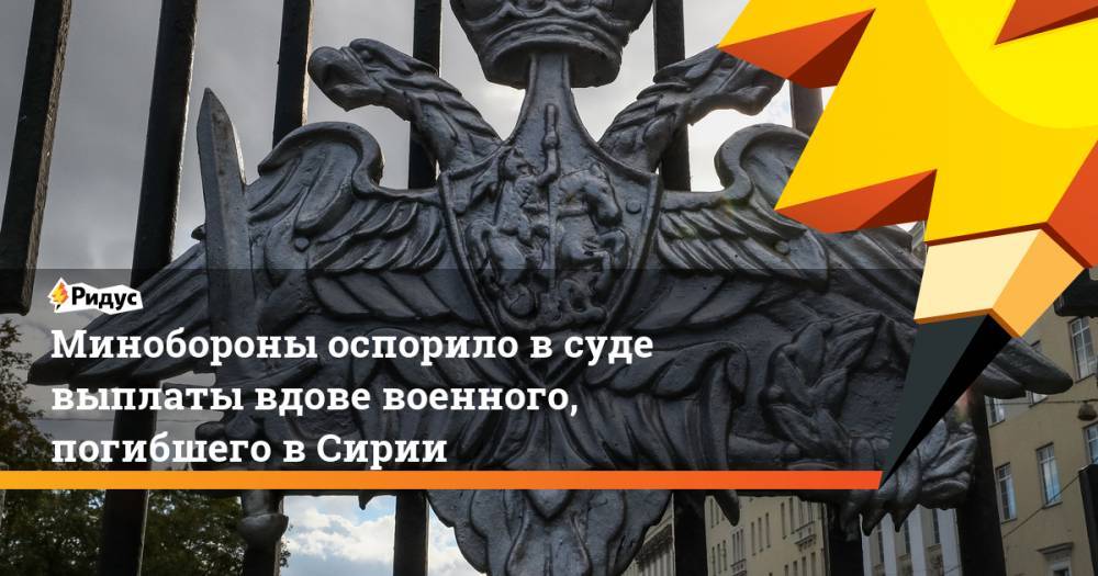 Минобороны оспорило в&nbsp;суде выплаты вдове военного, погибшего в&nbsp;Сирии. Ридус - ridus.ru - Сирия - Чита