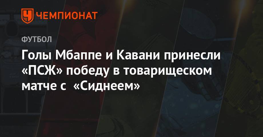 Килиан Мбапп - Голы Мбаппе и Кавани принесли «ПСЖ» победу в товарищеском матче над «Сиднеем» - championat.com - Австралия - Франция