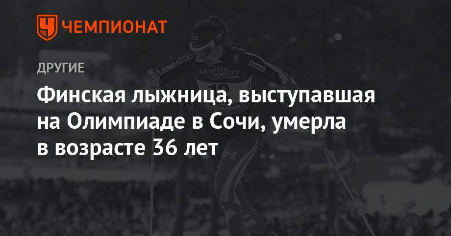 Финская лыжница, выступавшая на Олимпиаде в Сочи, умерла в возрасте 36 лет - championat.com - Южная Корея - Сочи - Польша - Чехия - Пхенчхан