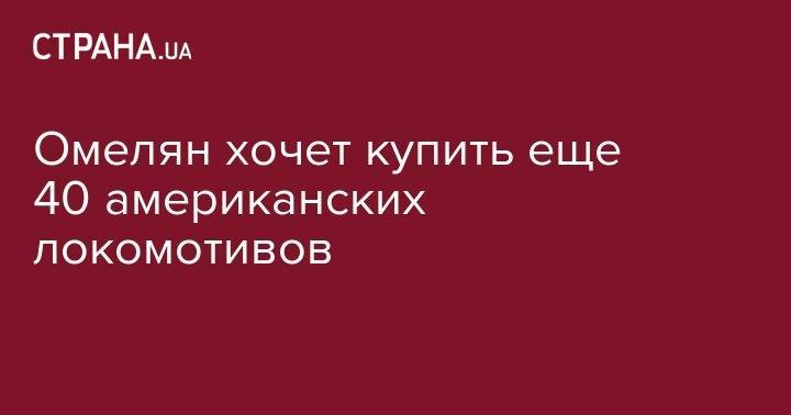 Владимир Омелян - Омелян хочет купить еще 40 американских локомотивов - strana.ua - США