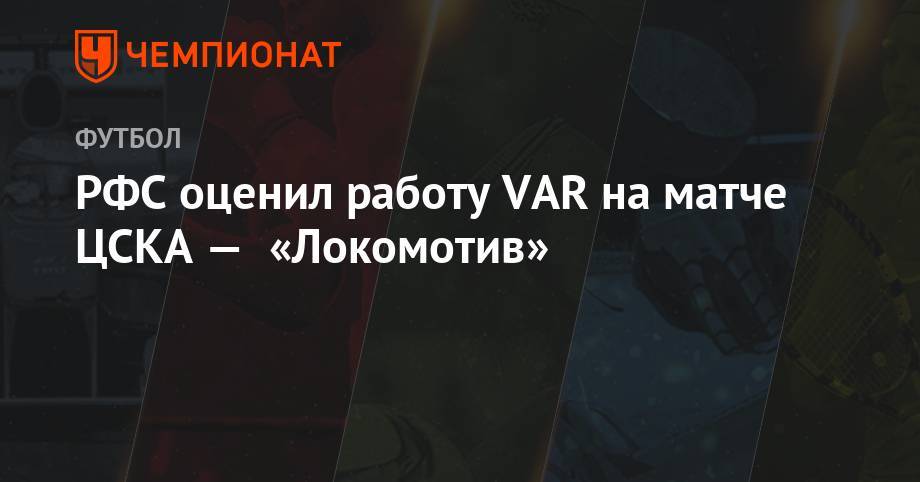Александр Егоров - Максим Пахомов - РФС оценил работу VAR на матче ЦСКА — «Локомотив» - championat.com - Россия