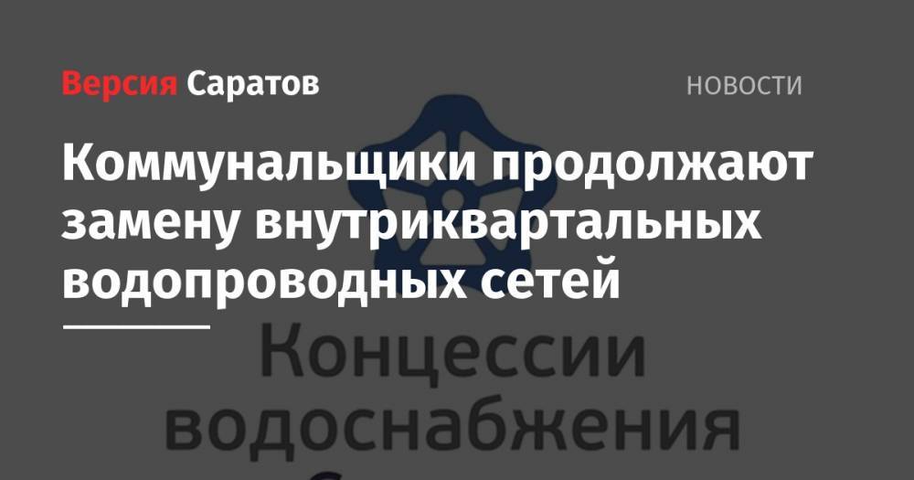 Коммунальщики продолжают замену внутриквартальных водопроводных сетей - nversia.ru - Саратов