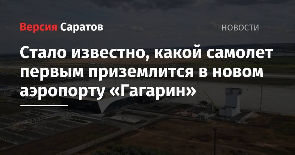 Дмитрий Медведев - Стало известно, какой самолет первым приземлится в новом аэропорту «Гагарин» - nversia.ru - Москва - Турция - Саратов