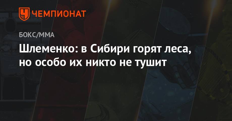 Александр Шлеменко - Шлеменко: в Сибири горят леса, но особо их никто не тушит - championat.com - Россия