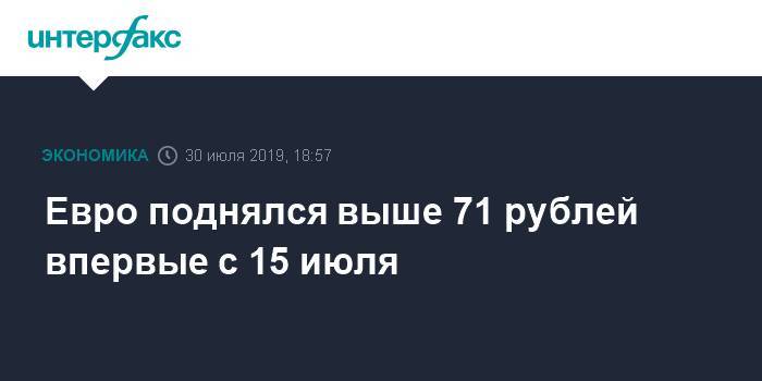 Евро поднялся выше 71 рублей впервые с 15 июля - interfax.ru - Москва