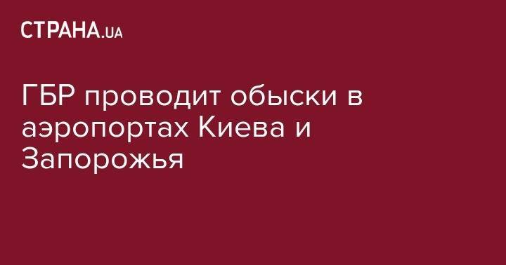 ГБР проводит обыски в аэропортах Киева и Запорожья - strana.ua - Украина - Киев - Запорожье