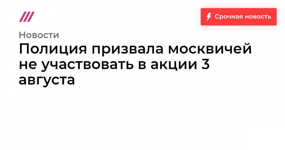 Дмитрий Гудков - Михаил Светов - Полиция призвала москвичей не участвовать в акции 3 августа - tvrain.ru - Москва