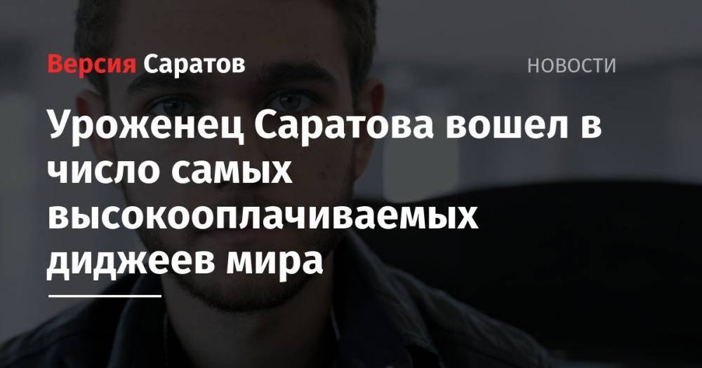 Уроженец Саратова вошел в число самых высокооплачиваемых диджеев мира - nversia.ru - Саратов