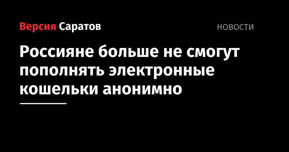 Владимир Путин - Анатолий Аксаков - Виктор Достов - Россияне больше не смогут пополнять электронные кошельки анонимно - nversia.ru - Россия - Китай