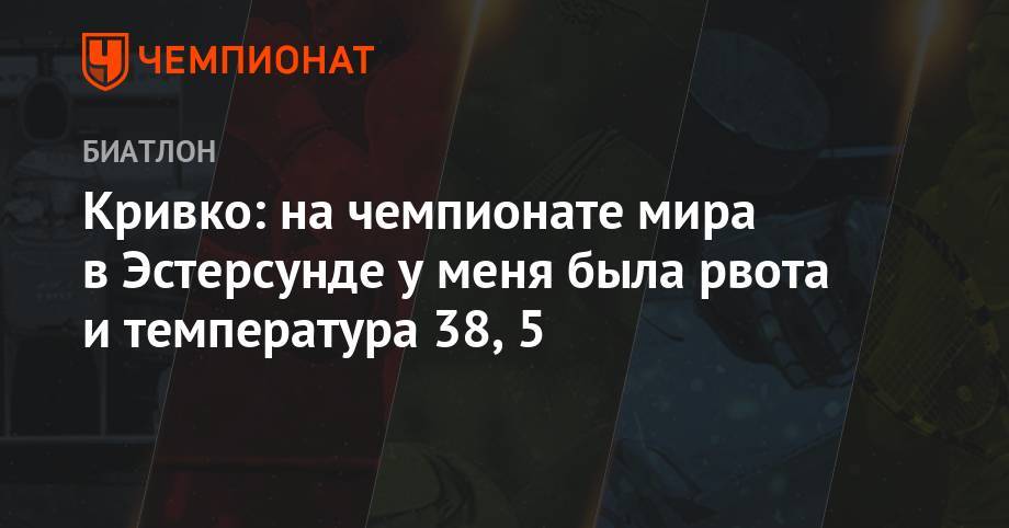 Кривко: на чемпионате мира в Эстерсунде у меня была рвота и температура 38,5 - championat.com - Швеция - Пхенчхан