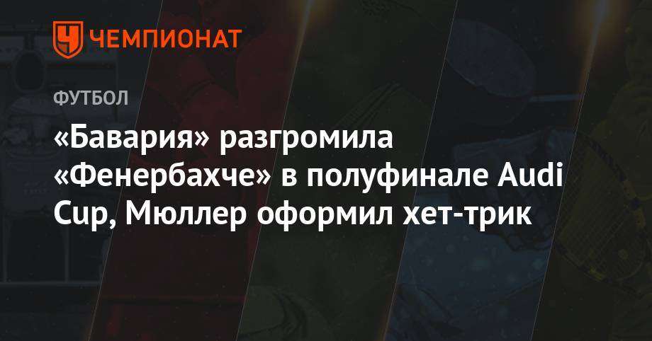 Томас Мюллер - Леон Горецка - «Бавария» разгромила «Фенербахче» в полуфинале Audi Cup, Мюллер оформил хет-трик - championat.com - Турция - Германия - Мадрид - Стамбул