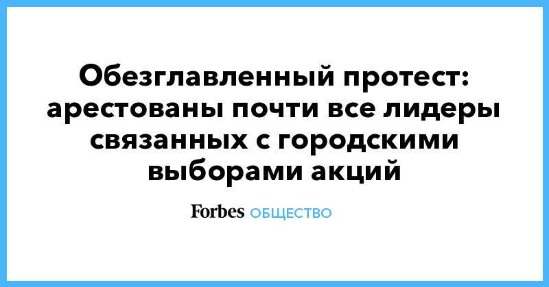 Илья Яшин - Обезглавленный протест: арестованы почти все лидеры связанных с городскими выборами акций - forbes.ru - Москва