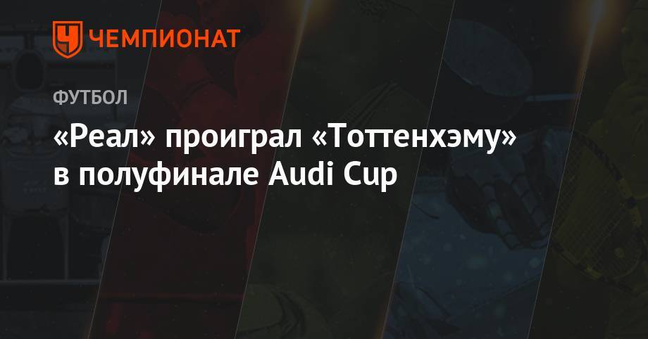 Гарри Кейн - «Реал» проиграл «Тоттенхэму» в полуфинале Audi Cup - championat.com - Англия - Лондон - Турция - Германия - Испания - Мадрид - Стамбул