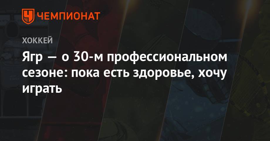 Яромир Ягр - Ягр — о 30-м профессиональном сезоне: пока есть здоровье, хочу играть - championat.com - Вашингтон - Бостон - Нью-Йорк - шт.Флорида - шт.Нью-Джерси
