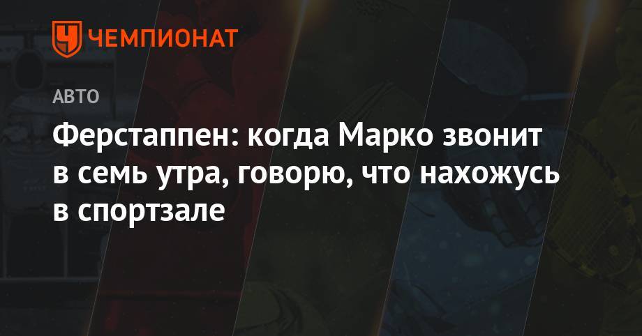 Льюис Хэмилтон - Максим Ферстаппен - Хельмут Марко - Ферстаппен: когда Марко звонит в семь утра, говорю, что нахожусь в спортзале - championat.com - Австрия - Германия