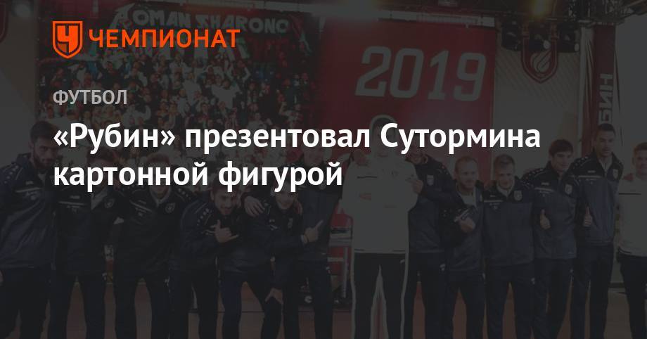 Алексей Сутормин - «Рубин» презентовал Сутормина картонной фигурой - championat.com - Россия - Оренбург - Казань