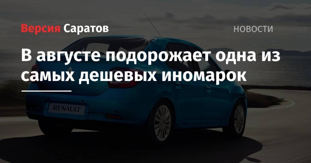 В августе подорожает одна из самых дешевых иномарок - nversia.ru - Россия - Sandero - county Logan