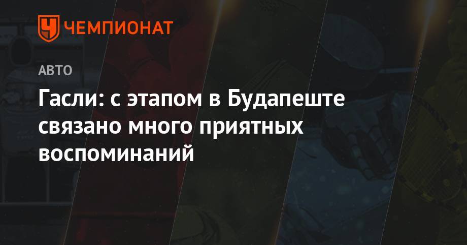 Гасли: с этапом в Будапеште связано много приятных воспоминаний - championat.com - Германия - Венгрия - Будапешт